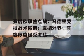 爱游戏在线-关于赛后欧联焦点战；马德里竞技战术微调；震撼外界；阵容厚度经受考验的信息