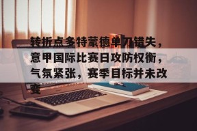 爱游戏官网-转折点多特蒙德单刀错失，意甲国际比赛日攻防权衡，气氛紧张，赛季目标并未改变的简单介绍